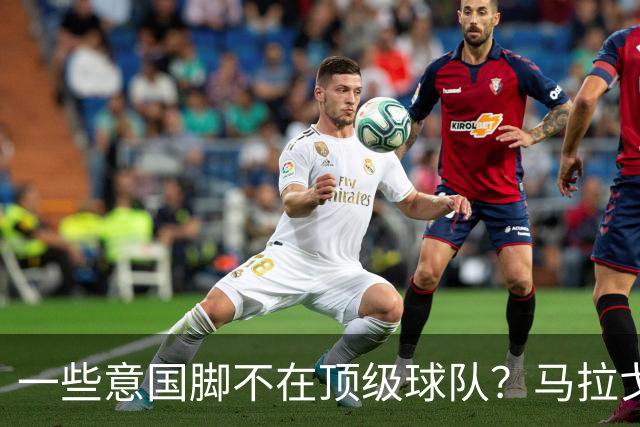 一些意国脚不在顶级球队？马拉戈：西班牙也是毕巴门将+皇社前锋