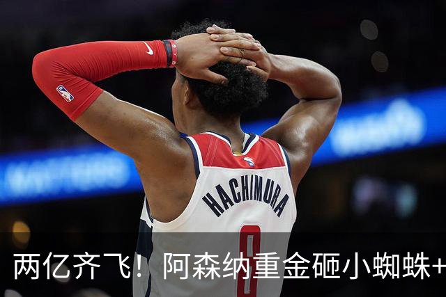 两亿齐飞！阿森纳重金砸小蜘蛛+小熊，冲击欧冠冠军