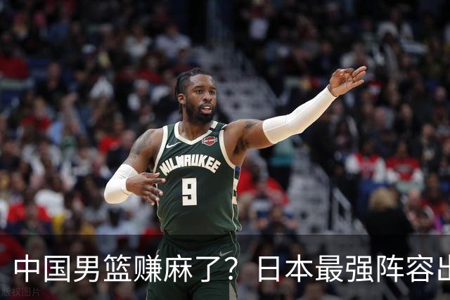 中国男篮赚麻了？日本最强阵容出战世预赛：郭士强或坐收渔翁之利？