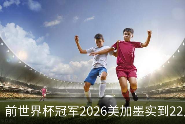 前世界杯冠军2026美加墨实到22人 诺伊尔将率先出战