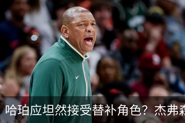 哈珀应坦然接受替补角色？杰弗森：哈登唯一打进总决赛时是第六人