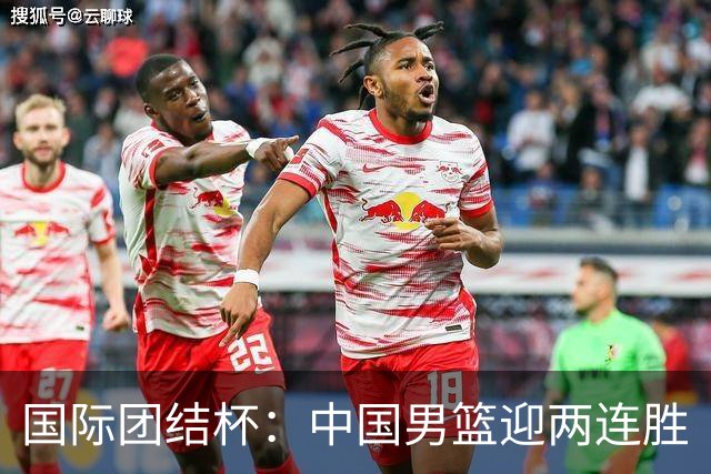 国际团结杯：中国男篮迎两连胜