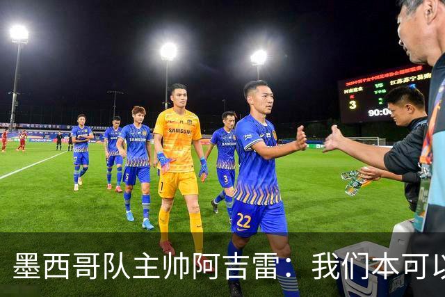 墨西哥队主帅阿吉雷：我们本可以进四个球