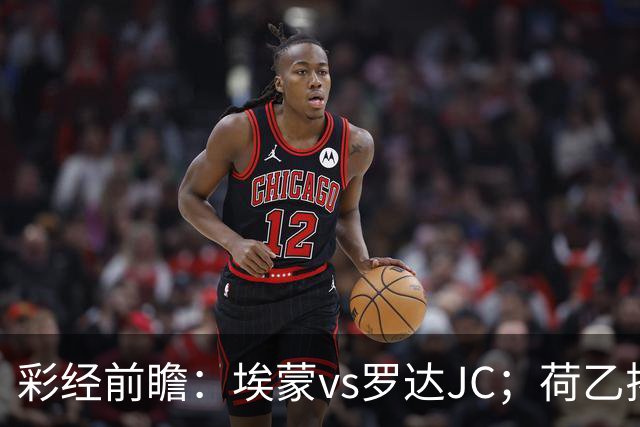 彩经前瞻：埃蒙vs罗达JC；荷乙揭幕战，两队力争开门红