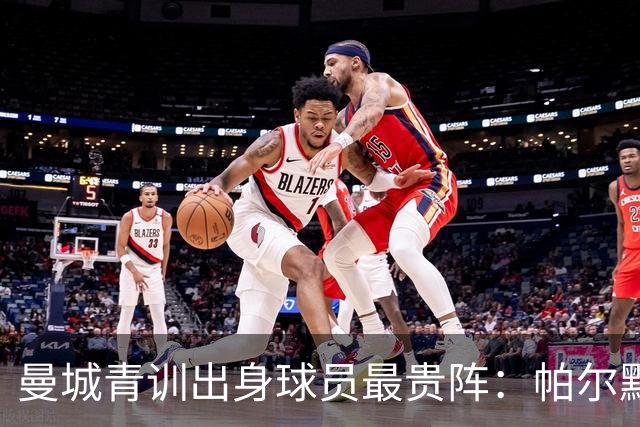 曼城青训出身球员最贵阵：帕尔默1亿欧居首，罗杰斯9000万欧次之
