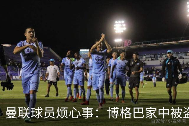 曼联球员烦心事：博格巴家中被盗 拉师傅与球迷冲突