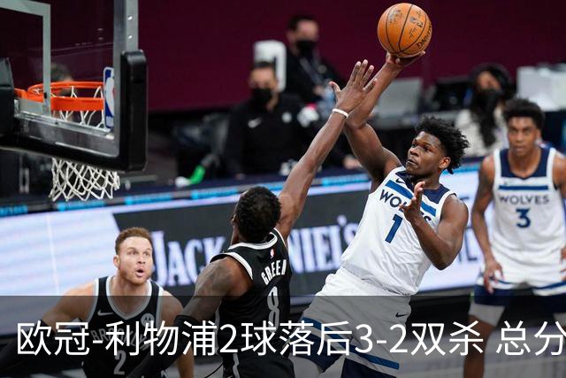 欧冠-利物浦2球落后3-2双杀 总分5-2第10次进决赛