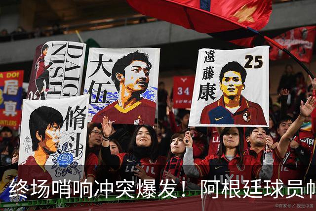终场哨响冲突爆发！阿根廷球员帕雷德斯锁喉加西亚、抱摔加维，吃到红牌