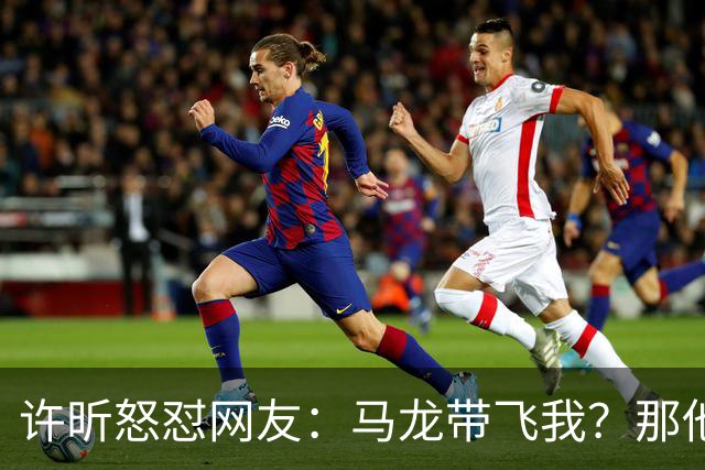 许昕怒怼网友：马龙带飞我？那他为啥不带飞你？一般人请不动我