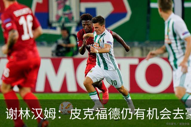谢林汉姆：皮克福德仍有机会去豪门 他符合切尔西的引援标准