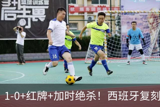 1-0+红牌+加时绝杀！西班牙复刻16年前神迹，斗牛士王朝2.0来了？