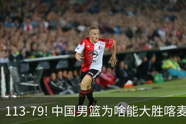 113-79! 中国男篮为啥能大胜喀麦隆? 杨鸣点评一针见血! 点名表扬2人