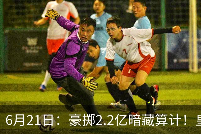 6月21日：豪掷2.2亿暗藏算计！皇马声东击西布局，奥利塞成西甲争冠关键落子
