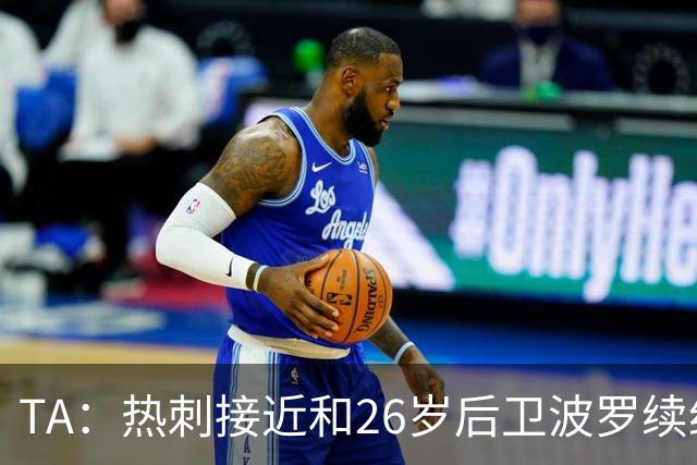 TA：热刺接近和26岁后卫波罗续约至2030年，球员对组织进攻很重要